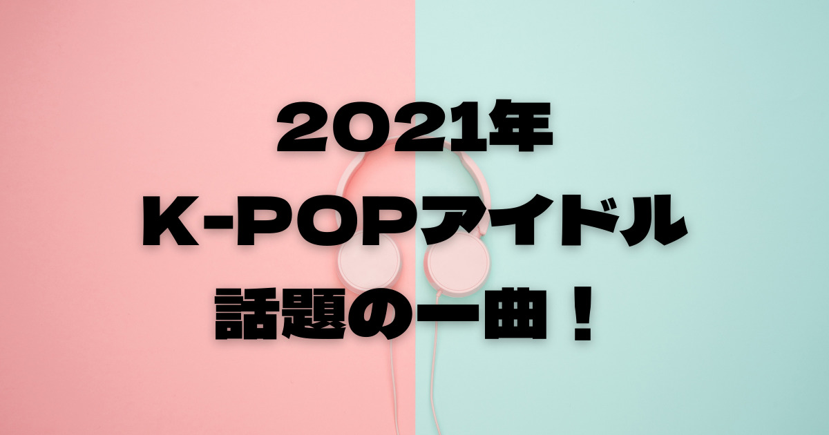 2021年K-POPアイドルカムバック集